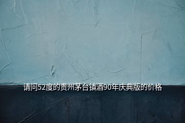 請問52度的貴州茅臺(tái)鎮(zhèn)酒90年慶典版的價(jià)格