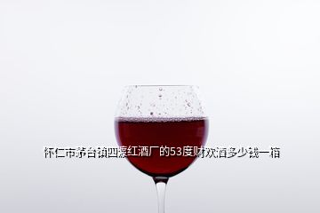 懷仁市茅臺鎮(zhèn)四渡紅酒廠的53度財(cái)歡酒多少錢一箱