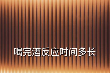 喝完酒反應(yīng)時間多長