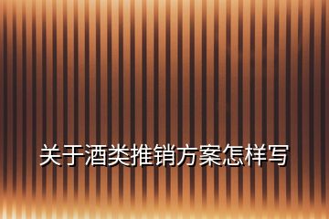 關(guān)于酒類推銷方案怎樣寫(xiě)