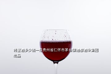 將星酒多少錢一瓶貴州省仁懷市茅臺(tái)鎮(zhèn)酒都酒業(yè)集團(tuán)出品