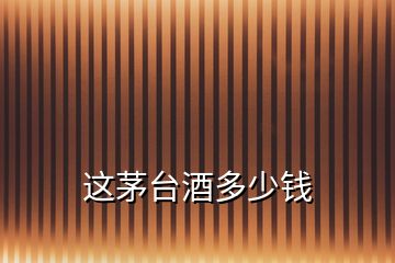 這茅臺(tái)酒多少錢