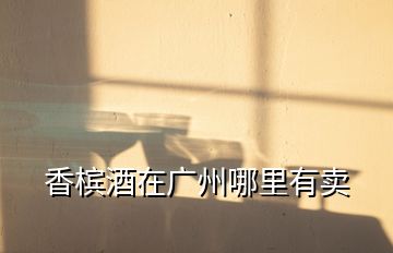 香檳酒在廣州哪里有賣(mài)