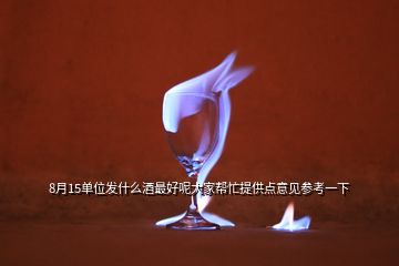 8月15單位發(fā)什么酒最好呢大家?guī)兔μ峁c(diǎn)意見(jiàn)參考一下