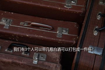 我們有3個(gè)人可以帶幾瓶白酒可以打包成一件嗎