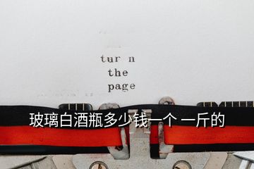 玻璃白酒瓶多少錢一個(gè) 一斤的
