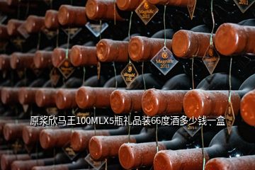 原漿欣馬王100MLX5瓶禮品裝66度酒多少錢(qián)一盒