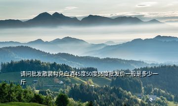 請問批發(fā)散裝勾兌白酒45度50度55度批發(fā)價(jià)一般是多少一斤
