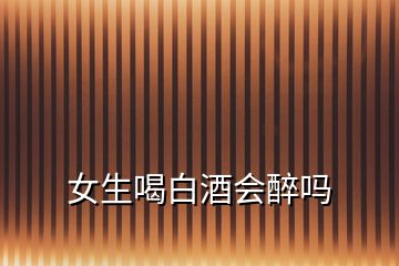 女生喝白酒會醉嗎