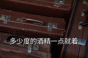 多少度的酒精一點(diǎn)就著