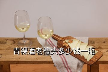 青裸酒老檀頭多少錢(qián)一瓶