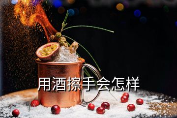 用酒擦手會(huì)怎樣