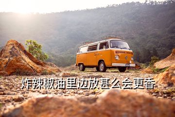 炸辣椒油里邊放甚么會(huì)更香