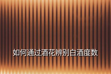 如何通過(guò)酒花辨別白酒度數(shù)