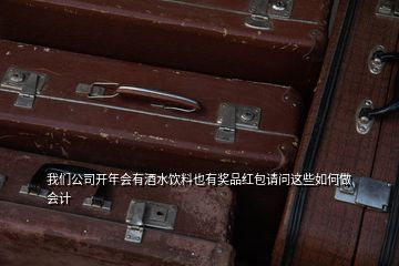我們公司開年會(huì)有酒水飲料也有獎(jiǎng)品紅包請(qǐng)問這些如何做會(huì)計(jì)