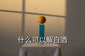 什么可以解白酒