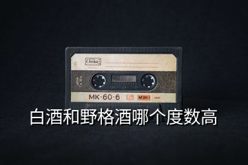 白酒和野格酒哪個度數高