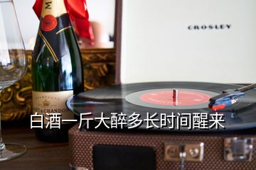 白酒一斤大醉多長時(shí)間醒來