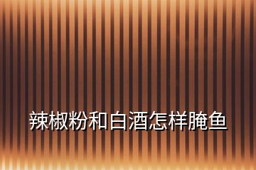 辣椒粉和白酒怎樣腌魚