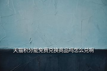 天貓積分能免費兌換商品嗎怎么兌啊