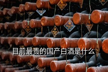 目前最貴的國(guó)產(chǎn)白酒是什么