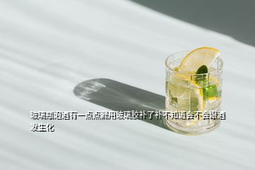 玻璃瓶泡酒有一點點漏用玻璃膠補了補不知道會不會跟酒發(fā)生化