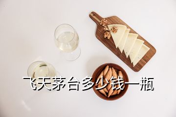 飛天茅臺(tái)多少錢(qián)一瓶