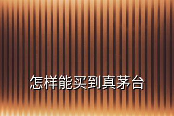 怎樣能買(mǎi)到真茅臺(tái)