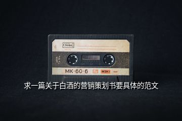 求一篇關(guān)于白酒的營(yíng)銷策劃書(shū)要具體的范文
