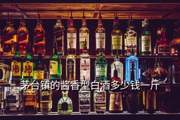 茅臺鎮(zhèn)的醬香型白酒多少錢一斤