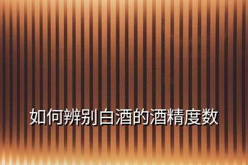 如何辨別白酒的酒精度數