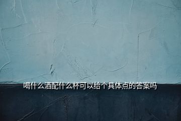 喝什么酒配什么杯可以給個具體點(diǎn)的答案嗎