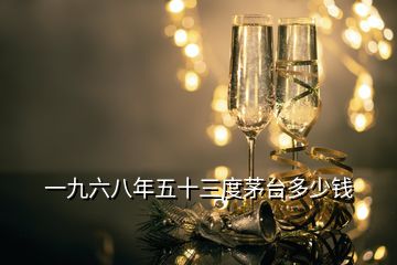 一九六八年五十三度茅臺(tái)多少錢(qián)