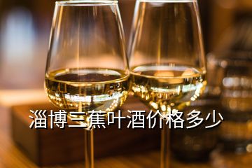 淄博三蕉葉酒價格多少