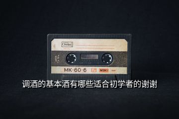 調(diào)酒的基本酒有哪些適合初學者的謝謝