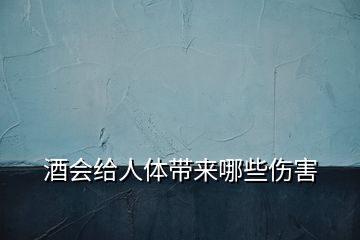酒會(huì)給人體帶來(lái)哪些傷害