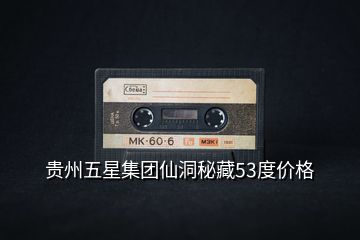 貴州五星集團仙洞秘藏53度價格