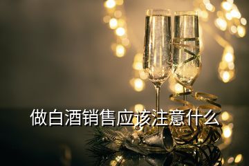 做白酒銷售應該注意什么