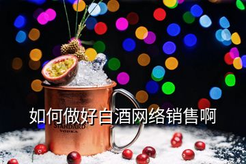 如何做好白酒網(wǎng)絡(luò)銷(xiāo)售啊