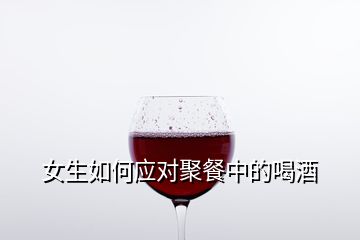 女生如何應(yīng)對聚餐中的喝酒