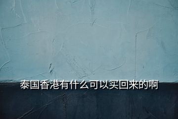 泰國(guó)香港有什么可以買回來的啊