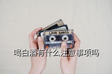 喝白酒有什么注意事項(xiàng)嗎