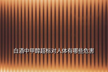 白酒中甲醇超標(biāo)對(duì)人體有哪些危害