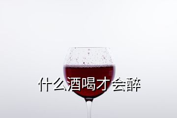 什么酒喝才會醉