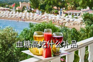 血糖高吃什么補品