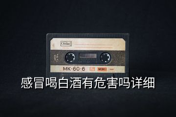 感冒喝白酒有危害嗎詳細