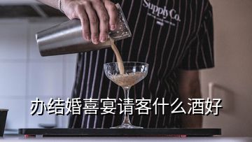 辦結(jié)婚喜宴請客什么酒好