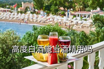 高度白酒能當酒精用嗎