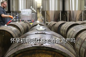 懷孕初期喝紅糖老酒會(huì)流產(chǎn)嗎