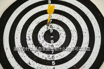 酒因為什么活血里面含有什么物質(zhì)可以活血